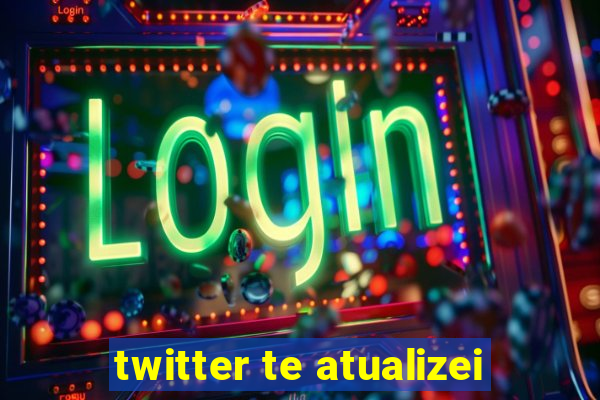 twitter te atualizei